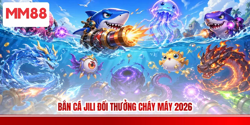 Bắn cá JILI đổi thưởng cháy máy 2026