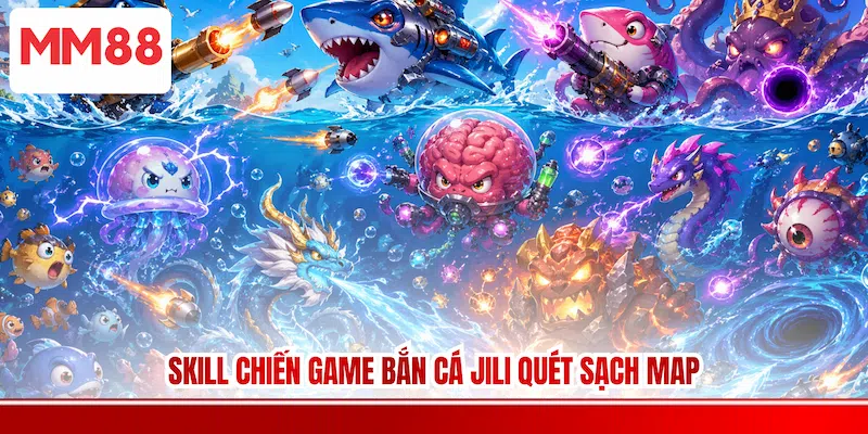 Skill chiến game Bắn cá JILI quét sạch map
