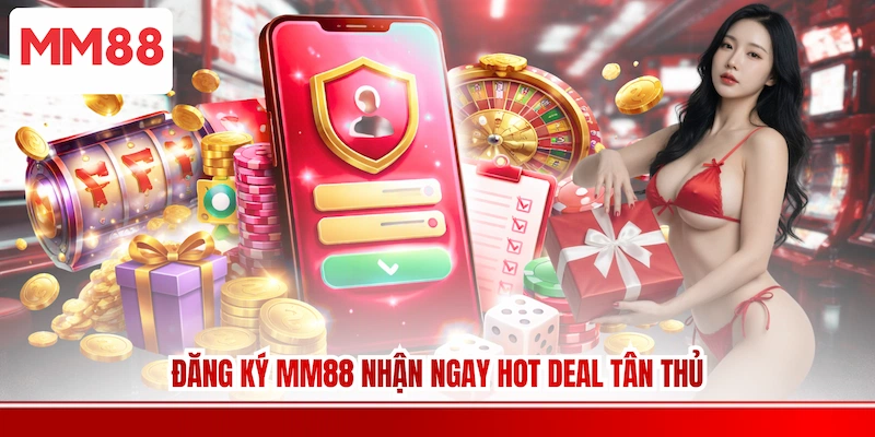 Đăng ký MM88 nhận ngay hot deal tân thủ