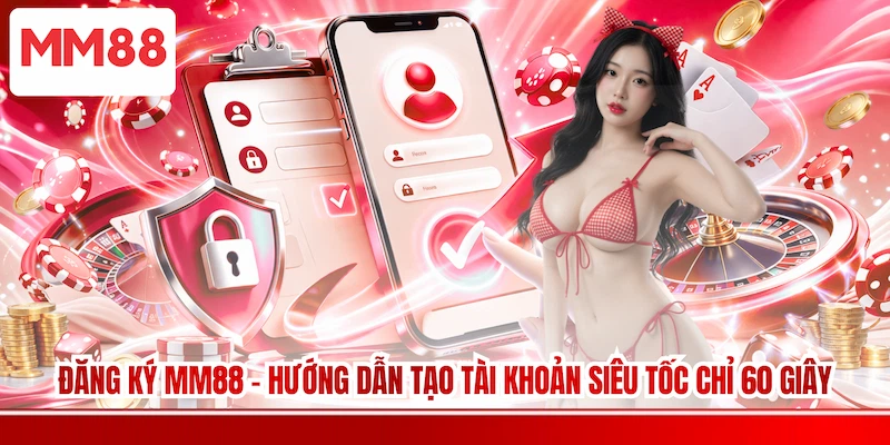 Đăng Ký MM88 - Hướng Dẫn Tạo Tài Khoản Siêu Tốc Chỉ 60 Giây