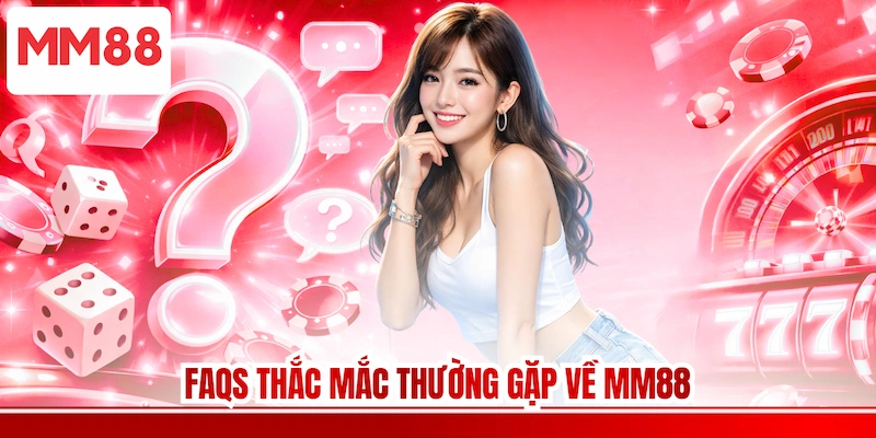 FAQs thắc mắc thường gặp về MM88