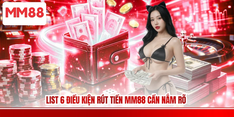 List 6 điều kiện Rút tiền MM88 cần nắm rõ 