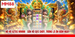 Nổ Hũ Aztec MM88 - Săn Hũ Cực Cháy, Trúng Là Ăn Đậm Ngay