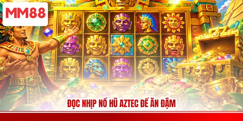 Đọc nhịp Nổ hũ Aztec để ăn đậm